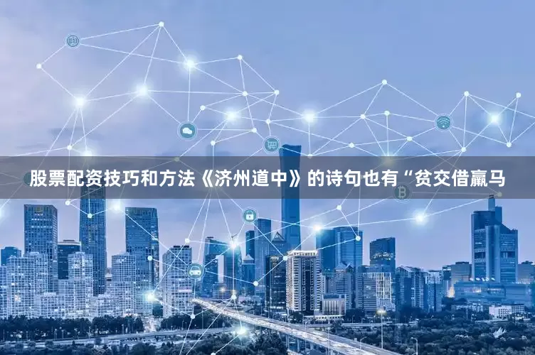 股票配资技巧和方法《济州道中》的诗句也有“贫交借羸马