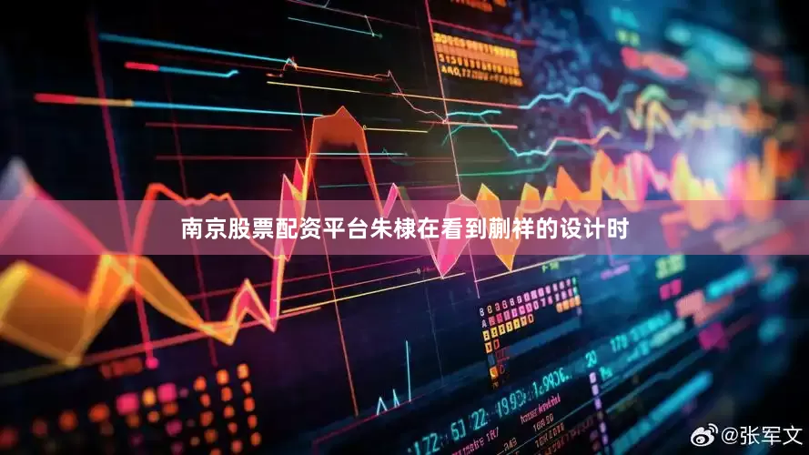 南京股票配资平台朱棣在看到蒯祥的设计时