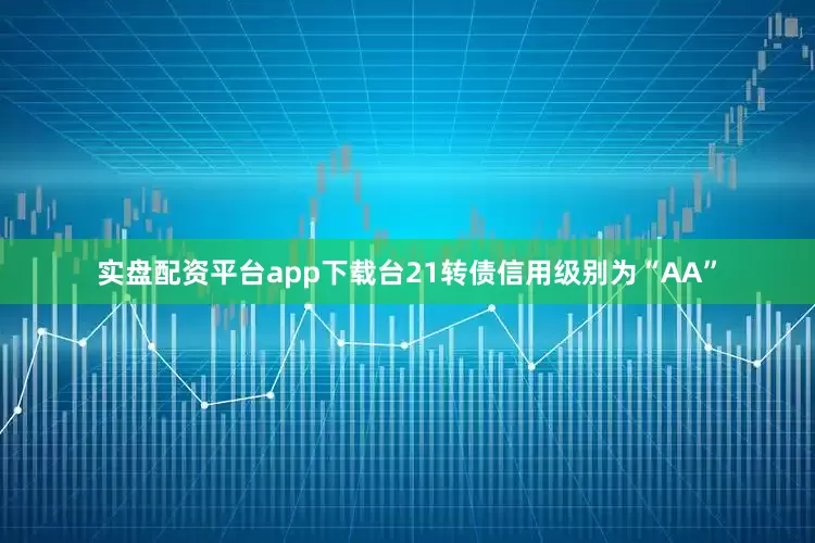 实盘配资平台app下载台21转债信用级别为“AA”