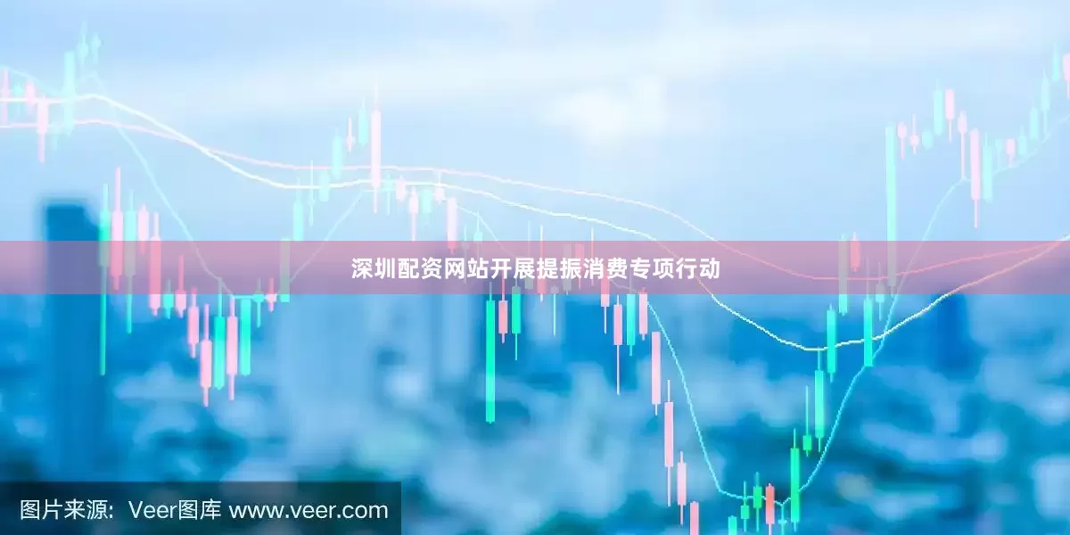 深圳配资网站开展提振消费专项行动