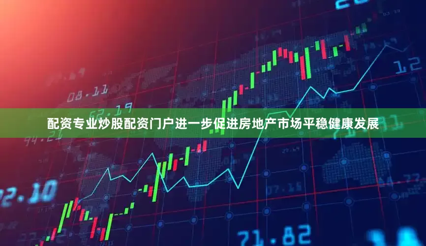 配资专业炒股配资门户进一步促进房地产市场平稳健康发展