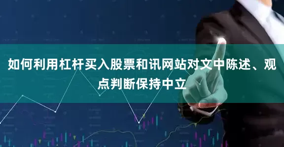 如何利用杠杆买入股票和讯网站对文中陈述、观点判断保持中立