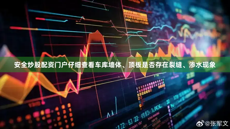 安全炒股配资门户仔细查看车库墙体、顶板是否存在裂缝、渗水现象