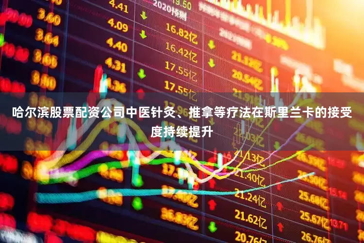 哈尔滨股票配资公司中医针灸、推拿等疗法在斯里兰卡的接受度持续提升