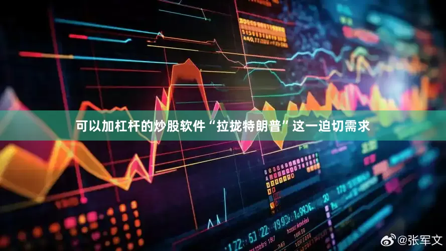 可以加杠杆的炒股软件“拉拢特朗普”这一迫切需求