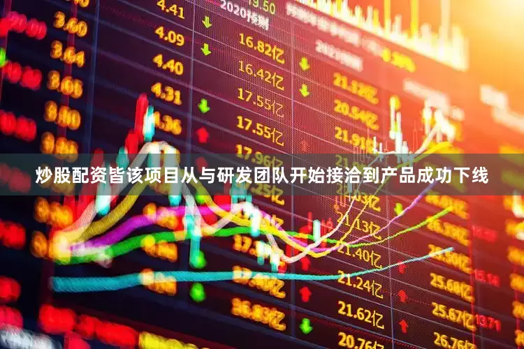 炒股配资皆该项目从与研发团队开始接洽到产品成功下线