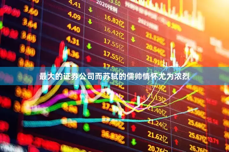 最大的证券公司而苏轼的儒帅情怀尤为浓烈