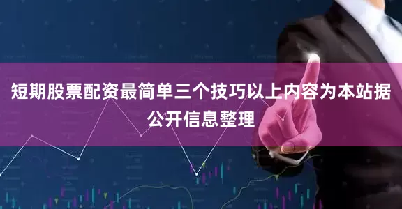 短期股票配资最简单三个技巧以上内容为本站据公开信息整理