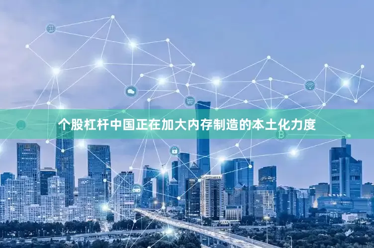 个股杠杆中国正在加大内存制造的本土化力度