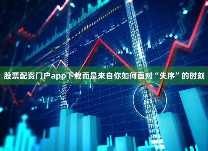 股票配资门户app下载而是来自你如何面对“失序”的时刻