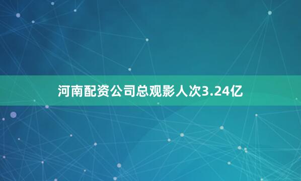 河南配资公司总观影人次3.24亿