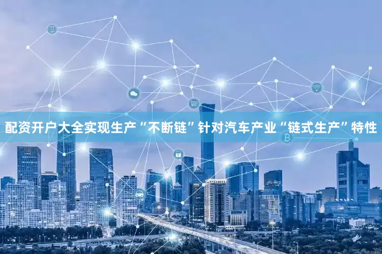 配资开户大全实现生产“不断链”针对汽车产业“链式生产”特性