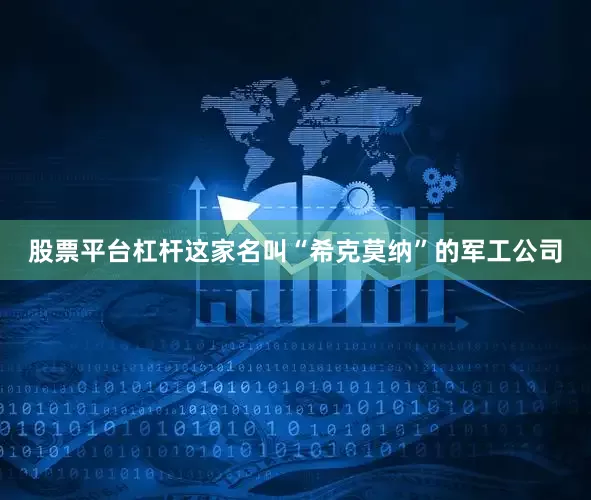 股票平台杠杆这家名叫“希克莫纳”的军工公司