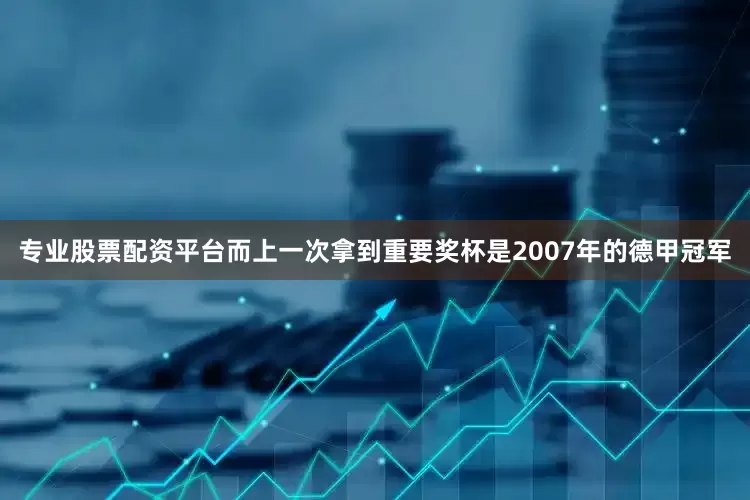 专业股票配资平台而上一次拿到重要奖杯是2007年的德甲冠军