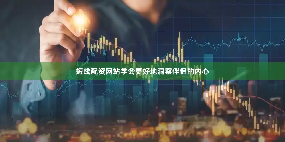 短线配资网站学会更好地洞察伴侣的内心