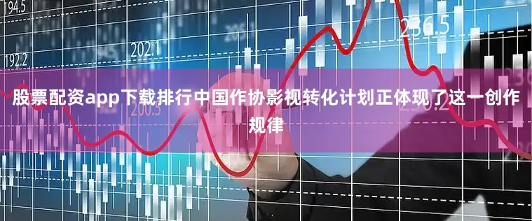 股票配资app下载排行中国作协影视转化计划正体现了这一创作规律