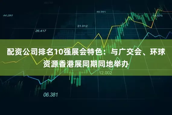 配资公司排名10强展会特色：与广交会、环球资源香港展同期同地举办