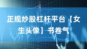 正规炒股杠杆平台【女生头像】书卷气