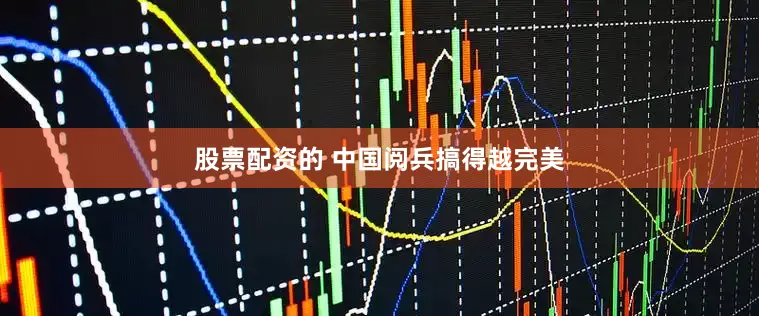 股票配资的 中国阅兵搞得越完美