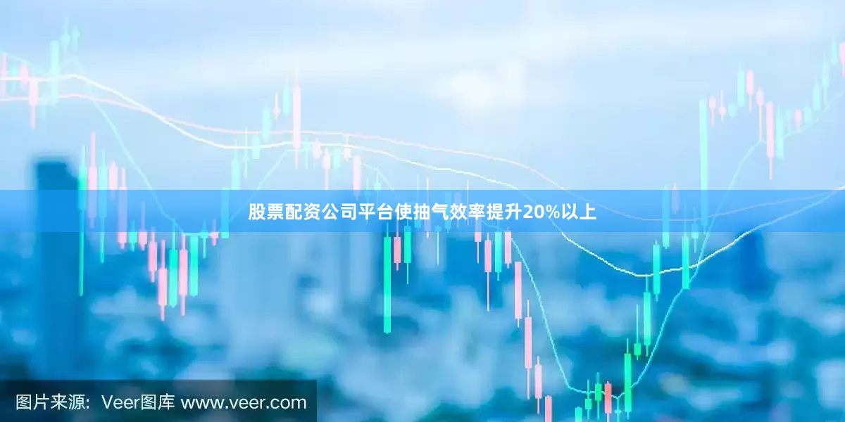 股票配资公司平台使抽气效率提升20%以上