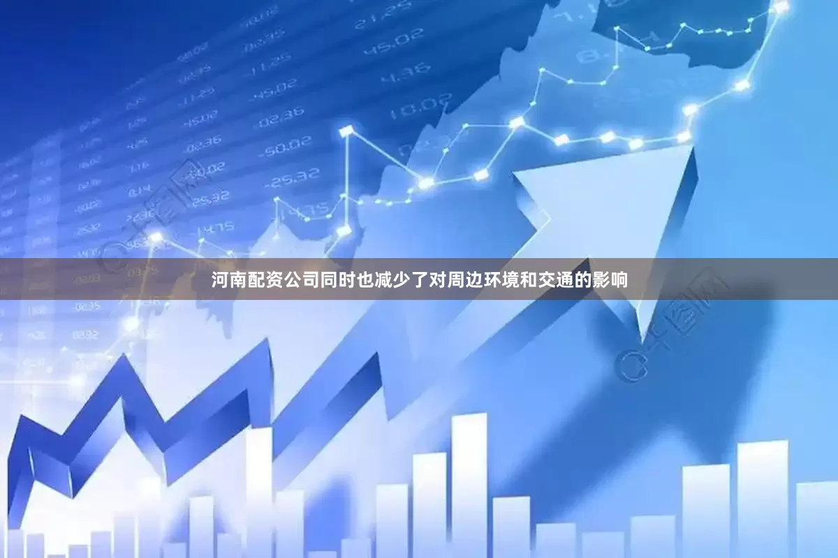 河南配资公司同时也减少了对周边环境和交通的影响