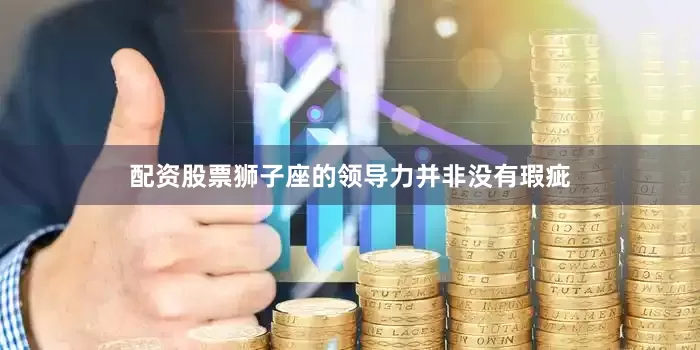 配资股票狮子座的领导力并非没有瑕疵