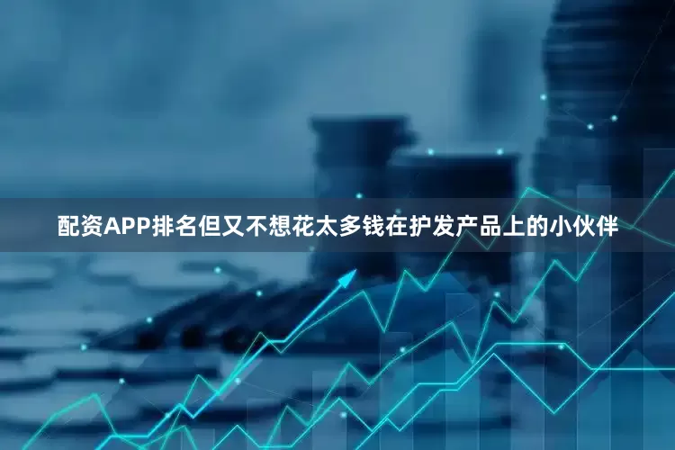 配资APP排名但又不想花太多钱在护发产品上的小伙伴