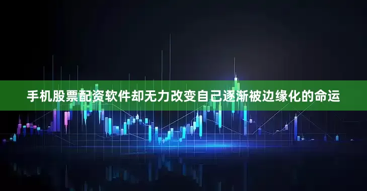 手机股票配资软件却无力改变自己逐渐被边缘化的命运