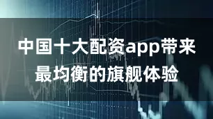 中国十大配资app带来最均衡的旗舰体验