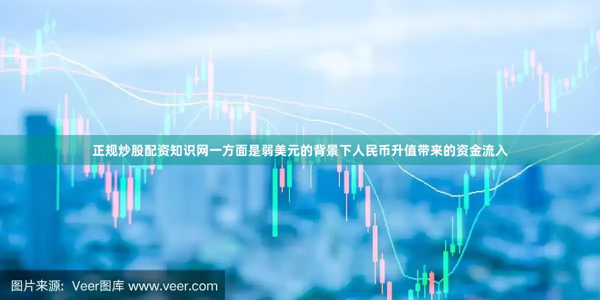 正规炒股配资知识网一方面是弱美元的背景下人民币升值带来的资金流入