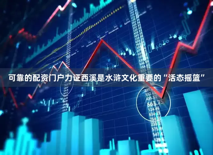 可靠的配资门户力证西溪是水浒文化重要的“活态摇篮”