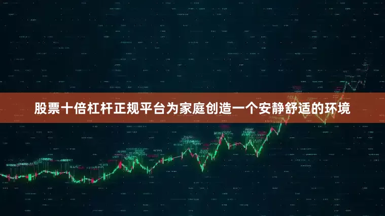 股票十倍杠杆正规平台为家庭创造一个安静舒适的环境