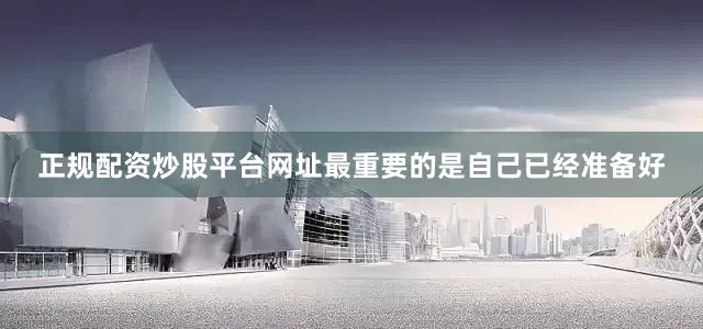 正规配资炒股平台网址最重要的是自己已经准备好