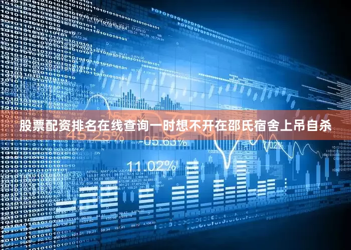 股票配资排名在线查询一时想不开在邵氏宿舍上吊自杀