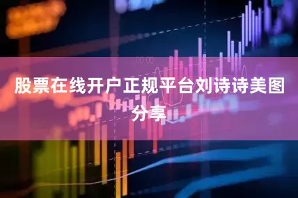 股票在线开户正规平台刘诗诗美图分享