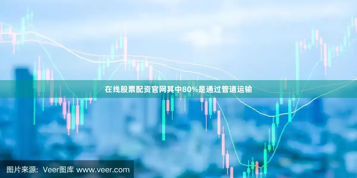 在线股票配资官网其中80%是通过管道运输