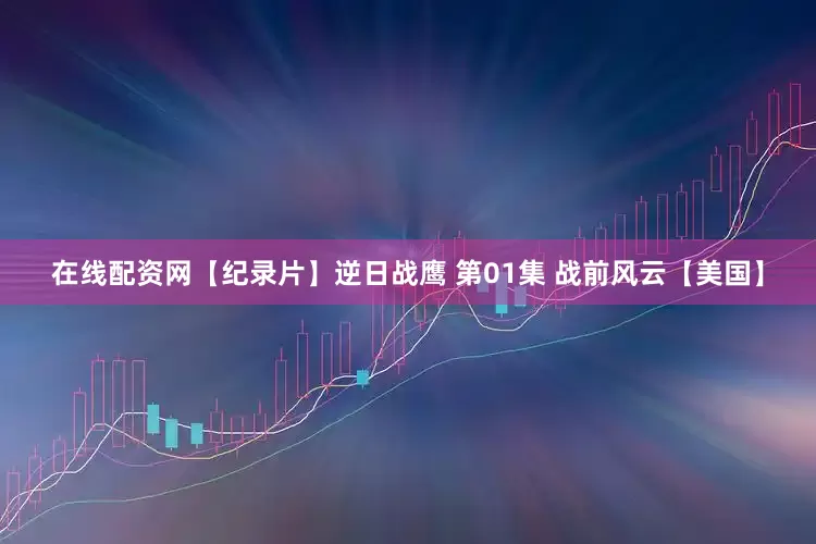在线配资网【纪录片】逆日战鹰 第01集 战前风云【美国】