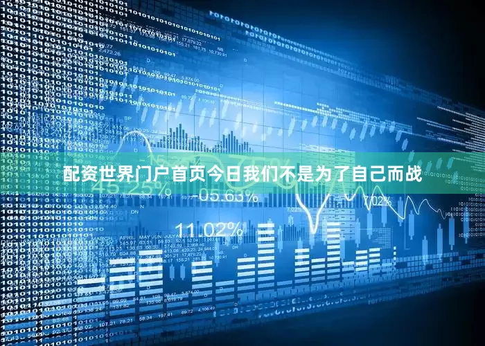 配资世界门户首页今日我们不是为了自己而战