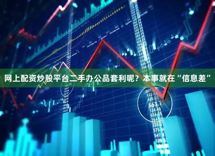 网上配资炒股平台二手办公品套利呢？本事就在“信息差”