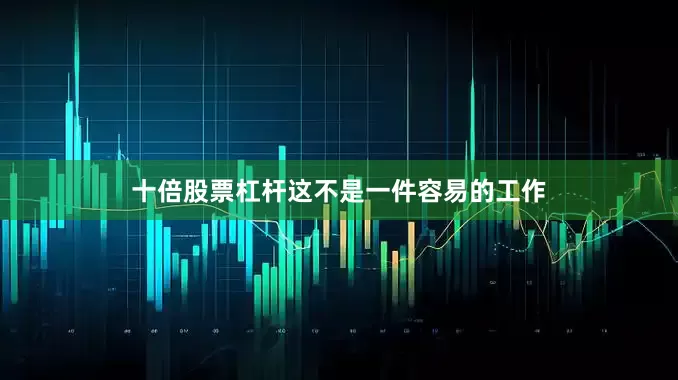 十倍股票杠杆这不是一件容易的工作