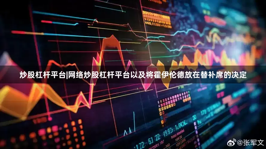 炒股杠杆平台|网络炒股杠杆平台以及将霍伊伦德放在替补席的决定